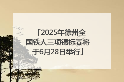 2025年徐州全国铁人三项锦标赛将于6月28日举行