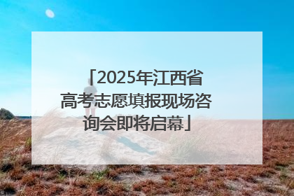 2025年江西省高考志愿填报现场咨询会即将启幕