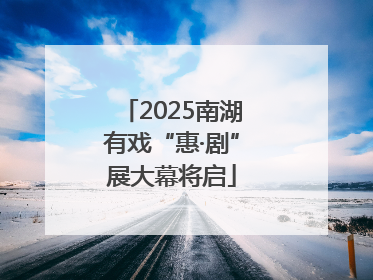 2025南湖有戏“惠·剧”展大幕将启