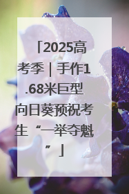 2025高考季｜手作1.68米巨型向日葵预祝考生“一举夺魁”