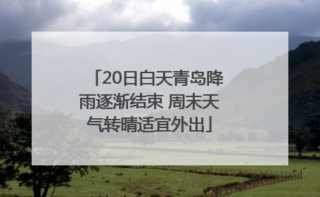 20日白天青岛降雨逐渐结束 周末天气转晴适宜外出