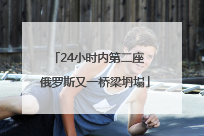 24小时内第二座 俄罗斯又一桥梁坍塌