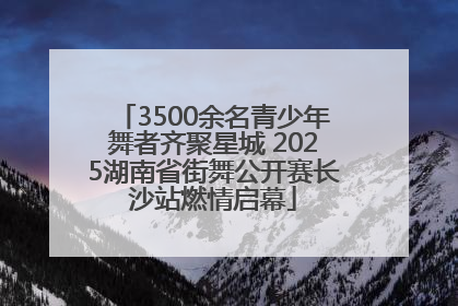 3500余名青少年舞者齐聚星城 2025湖南省街舞公开赛长沙站燃情启幕