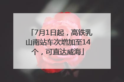 7月1日起，高铁乳山南站车次增加至14个，可直达威海