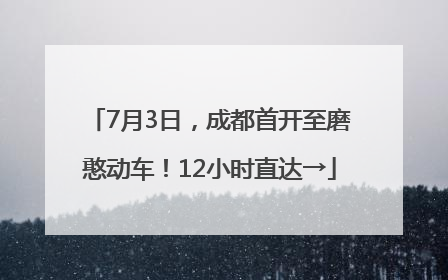 7月3日，成都首开至磨憨动车！12小时直达→