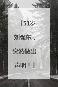 51岁刘强东，突然做出声明！