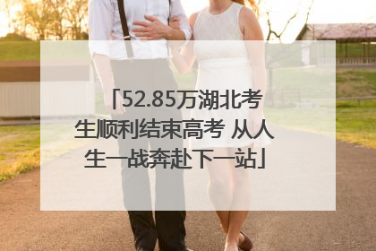 52.85万湖北考生顺利结束高考 从人生一战奔赴下一站
