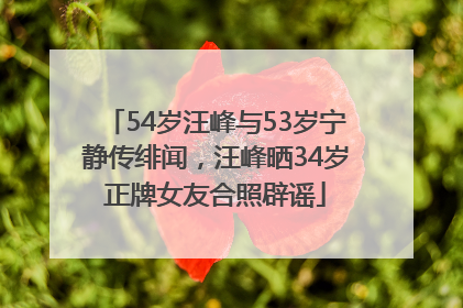 54岁汪峰与53岁宁静传绯闻，汪峰晒34岁正牌女友合照辟谣