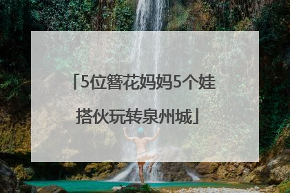 5位簪花妈妈5个娃 搭伙玩转泉州城