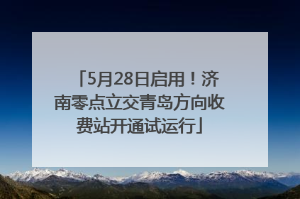 5月28日启用！济南零点立交青岛方向收费站开通试运行