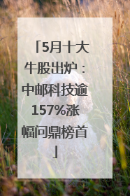 5月十大牛股出炉：中邮科技逾157%涨幅问鼎榜首