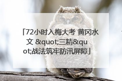 72小时入梅大考 黄冈水文 "三精"战法筑牢防汛屏障