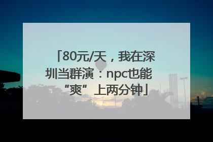 80元/天，我在深圳当群演：npc也能“爽”上两分钟