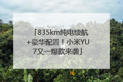 835km纯电续航+豪华配置！小米YU7又一爆款来袭