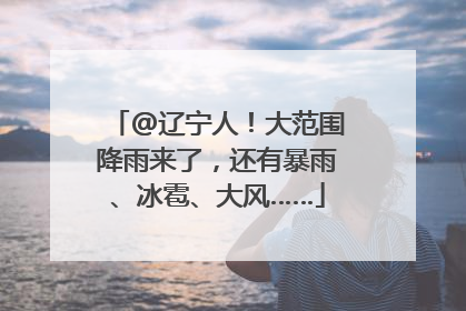 @辽宁人！大范围降雨来了，还有暴雨、冰雹、大风……