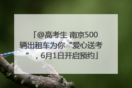 @高考生 南京500辆出租车为你“爱心送考”，6月1日开启预约