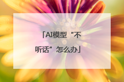 AI模型“不听话”怎么办