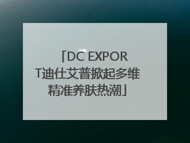 DC EXPORT迪仕艾普掀起多维精准养肤热潮