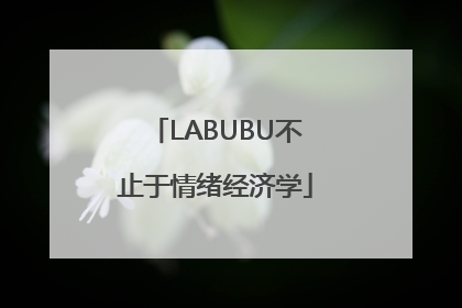 LABUBU不止于情绪经济学