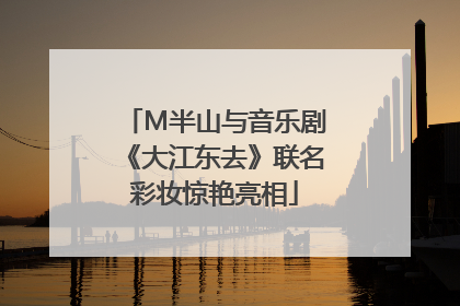 M半山与音乐剧《大江东去》联名彩妆惊艳亮相