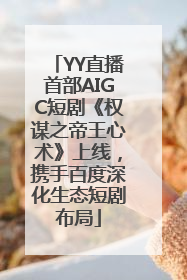 YY直播首部AIGC短剧《权谋之帝王心术》上线，携手百度深化生态短剧布局